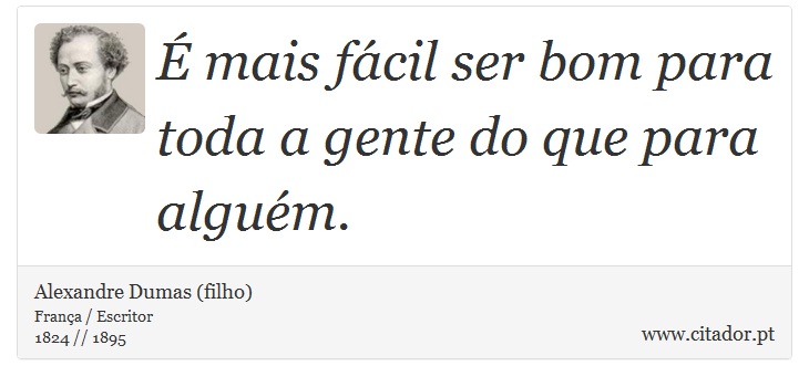 É mais fácil ser bom para toda a gente do que para alguém. - Alexandre Dumas (filho) - Frases