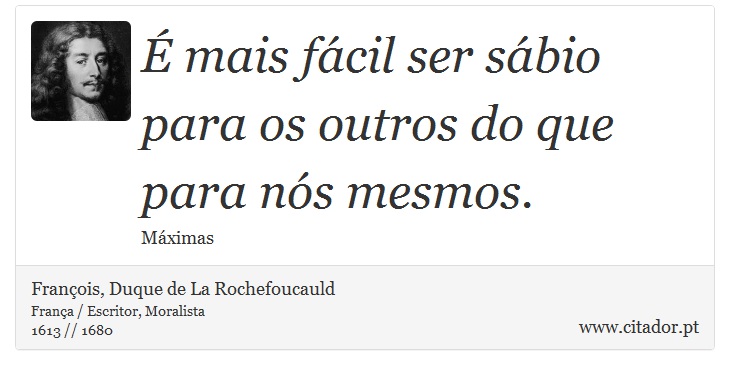 É mais fácil ser sábio para os outros do que para nós mesmos. - François, Duque de La Rochefoucauld - Frases