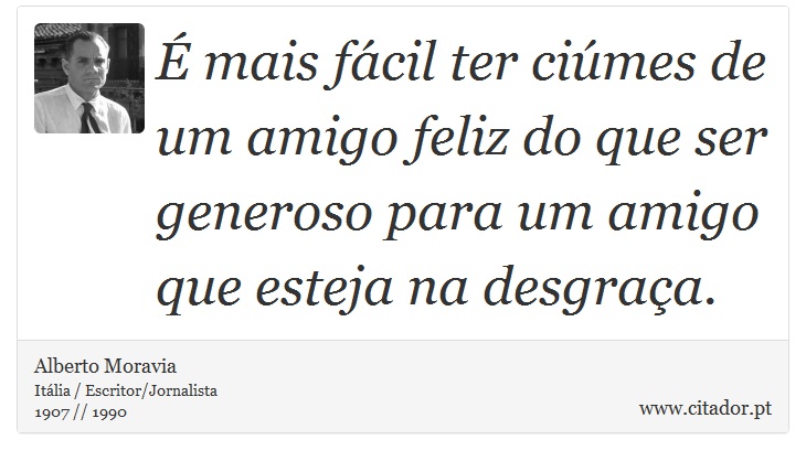 É mais fácil ter ciúmes de um amigo feliz do que ser generoso para um amigo que esteja na desgraça. - Alberto Moravia - Frases