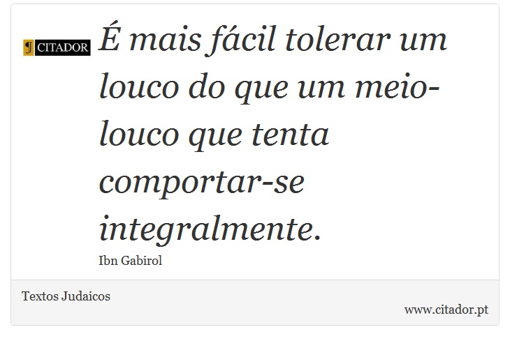  mais fcil tolerar um louco do que um meio-louco que tenta comportar-se integralmente. - Textos Judaicos - Frases