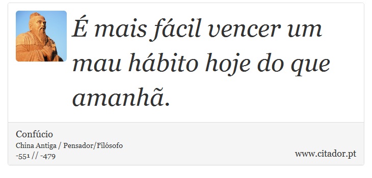 É mais fácil vencer um mau hábito hoje do que amanhã. - Confúcio - Frases