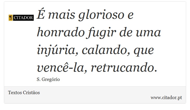 É mais glorioso e honrado fugir de uma injúria, calando, que vencê-la, retrucando. - Textos Cristãos - Frases