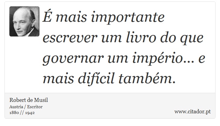 É mais importante escrever um livro do que governar um império... e mais difícil também. - Robert de Musil - Frases