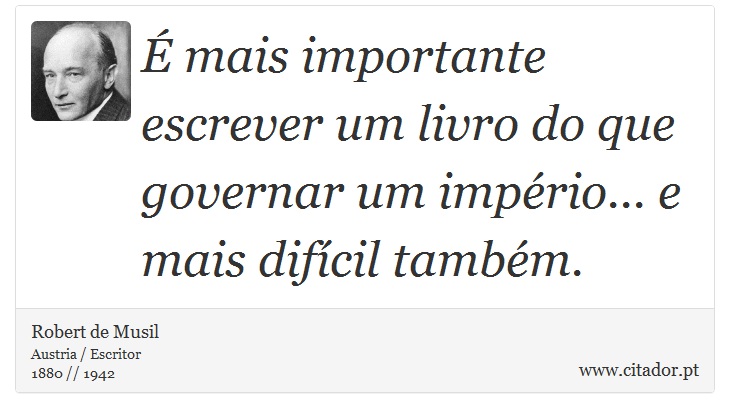  mais importante escrever um livro do que governar um imprio... e mais difcil tambm. - Robert de Musil - Frases