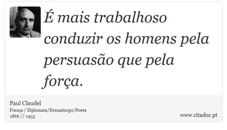 É mais trabalhoso conduzir os homens pela persuasão que pela força. - Paul Claudel - Frases