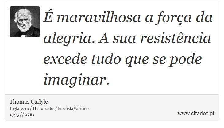 É maravilhosa a força da alegria. A sua resistência excede tudo que se pode imaginar. - Thomas Carlyle - Frases