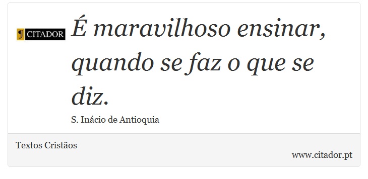É maravilhoso ensinar, quando se faz o que se diz. - Textos Cristãos - Frases