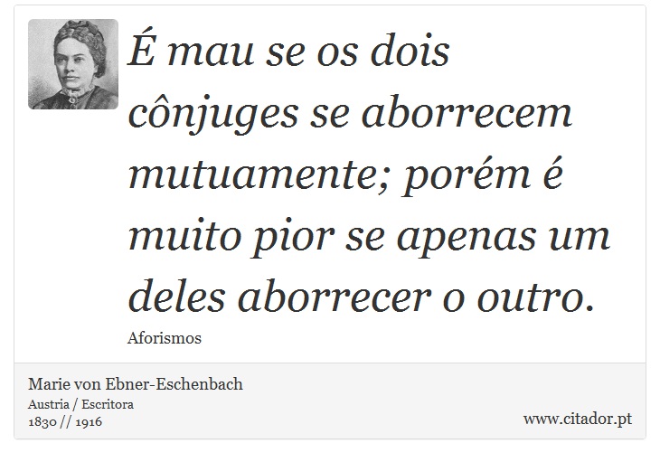É mau se os dois cônjuges se aborrecem mutuamente; porém é muito pior se apenas um deles aborrecer o outro. - Marie von Ebner-Eschenbach - Frases
