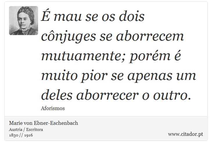  mau se os dois cnjuges se aborrecem mutuamente; porm  muito pior se apenas um deles aborrecer o outro. - Marie von Ebner-Eschenbach - Frases