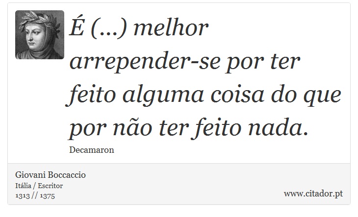 É (...) melhor arrepender-se por ter feito alguma coisa do que por não ter feito nada. - Giovani Boccaccio - Frases