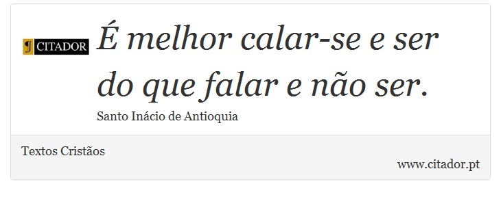 É melhor calar-se e ser do que falar e não ser. - Textos Cristãos - Frases