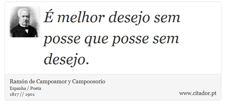 É melhor desejo sem posse que posse sem desejo. - Ramón de Campoamor y Campoosorio - Frases