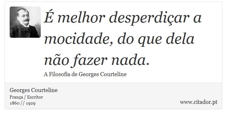 É melhor desperdiçar a mocidade, do que dela não fazer nada. - Georges Courteline - Frases