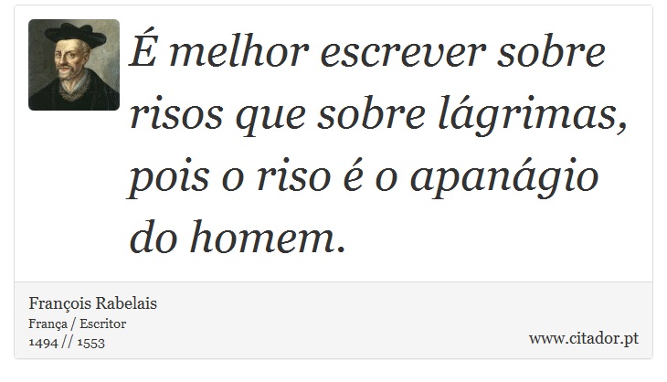 É melhor escrever sobre risos que sobre lágrimas, <br />
 pois o riso é o apanágio do homem. - François Rabelais - Frases