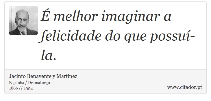 É melhor imaginar a felicidade do que possuí-la. - Jacinto Benavente y Martinez - Frases