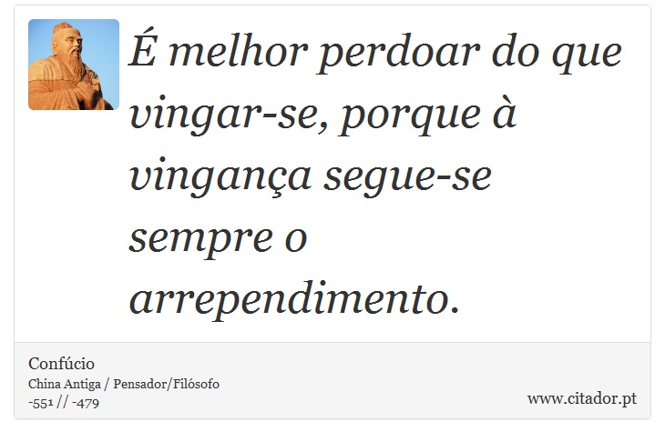 É melhor perdoar do que vingar-se, porque à vingança segue-se sempre o arrependimento. - Confúcio - Frases