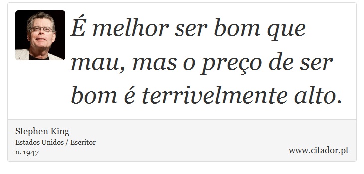 É melhor ser bom que mau, mas o preço de ser bom é terrivelmente alto. - Stephen King - Frases