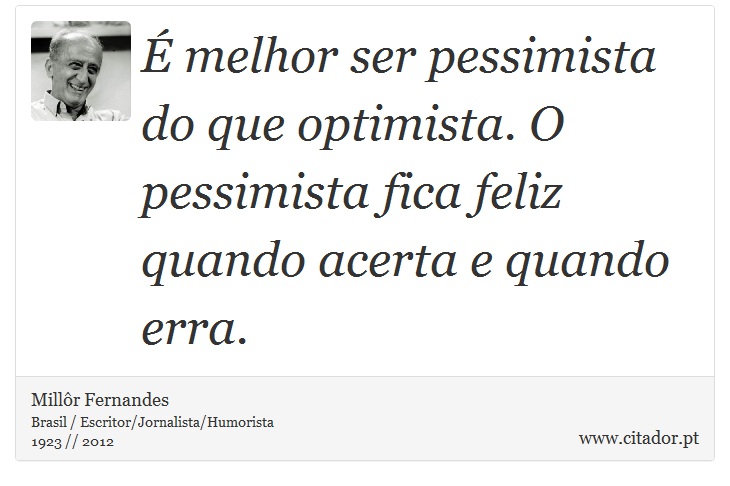  melhor ser pessimista do que optimista. O pessimista fica feliz quando acerta e quando erra. - Millr Fernandes - Frases