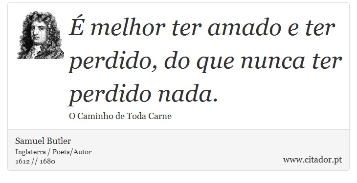 É melhor ter amado e ter perdido, do que nunca ter perdido nada. - Samuel Butler - Frases