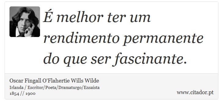 É melhor ter um rendimento permanente do que ser fascinante. - Oscar Fingall O'Flahertie Wills Wilde - Frases