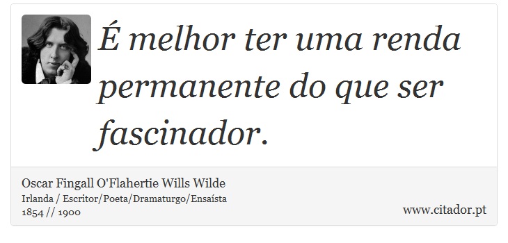 É melhor ter uma renda permanente do que ser fascinador. - Oscar Fingall O'Flahertie Wills Wilde - Frases