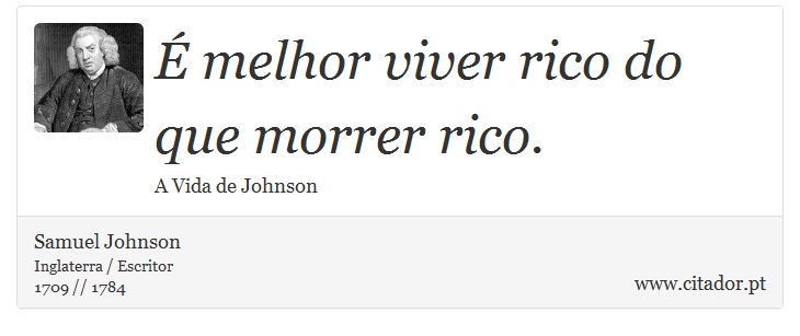 É melhor viver rico do que morrer rico. - Samuel Johnson - Frases