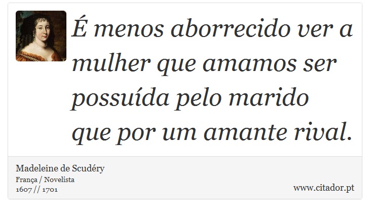 É menos aborrecido ver a mulher que amamos ser possuída pelo marido que por um amante rival. - Madeleine de Scudéry - Frases