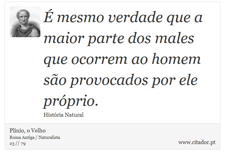 É mesmo verdade que a maior parte dos males que ocorrem ao homem são provocados por ele próprio. - Plínio, o Velho - Frases