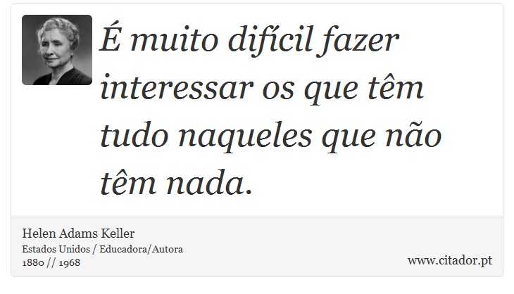 É muito difícil fazer interessar os que têm tudo naqueles que não têm nada. - Helen Adams Keller - Frases