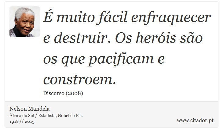 É muito fácil enfraquecer e destruir. Os heróis são os que pacificam e constroem. - Nelson Mandela - Frases