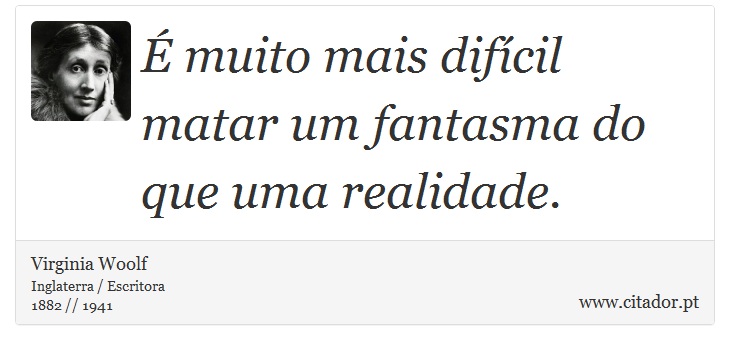 É muito mais difícil matar um fantasma do que uma realidade. - Virginia Woolf - Frases