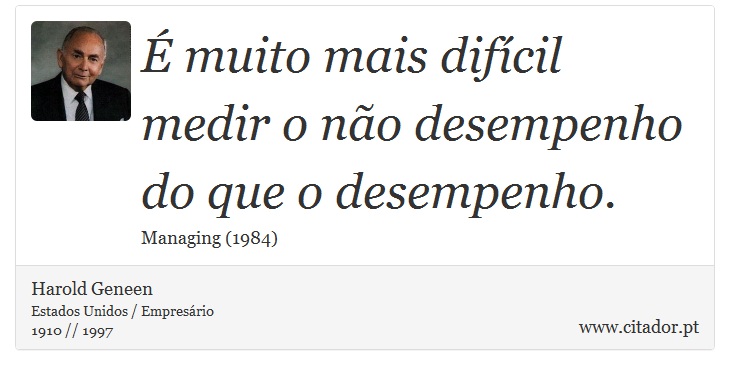 É muito mais difícil medir o não desempenho do que o desempenho. - Harold Geneen - Frases