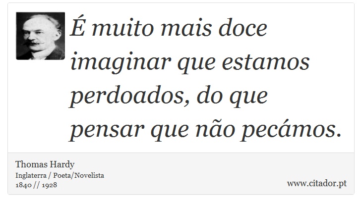 É muito mais doce imaginar que estamos perdoados, do que pensar que não pecámos. - Thomas Hardy - Frases