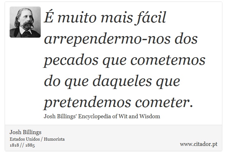 É muito mais fácil arrependermo-nos dos pecados que cometemos do que daqueles que pretendemos cometer. - Josh Billings - Frases