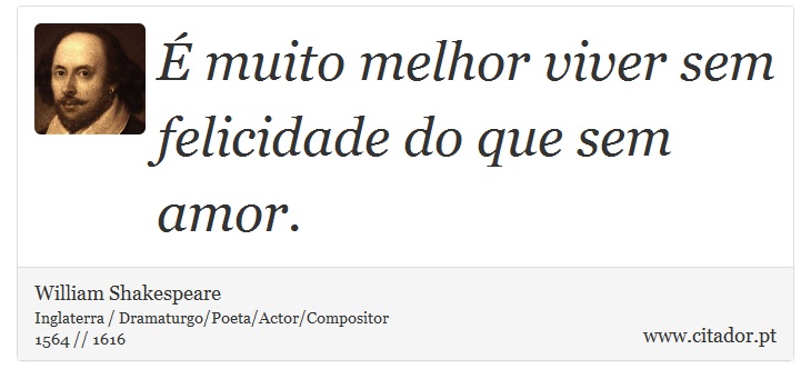É muito melhor viver sem felicidade do que sem amor. - William Shakespeare - Frases