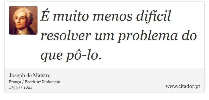  muito menos difcil resolver um problema do que p-lo. - Joseph de Maistre - Frases