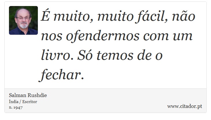 É muito, muito fácil, não nos ofendermos com um livro. Só temos de o fechar. - Salman Rushdie - Frases
