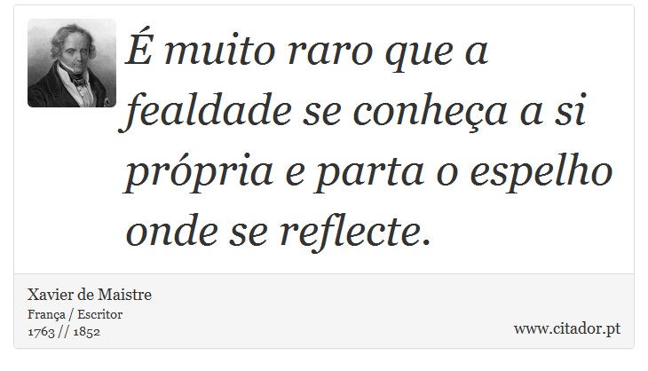 É muito raro que a fealdade se conheça a si própria e parta o espelho onde se reflecte. - Xavier de Maistre - Frases