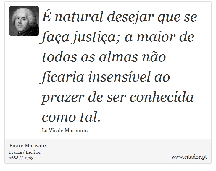 É natural desejar que se faça justiça; a maior de todas as almas não ficaria insensível ao prazer de ser conhecida como tal. - Pierre Marivaux - Frases