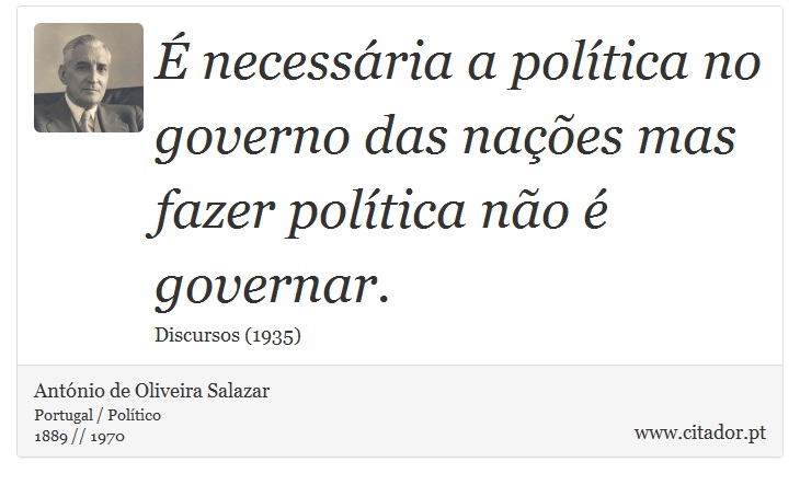 É necessária a política no governo das nações mas fazer política não é governar. - António de Oliveira Salazar - Frases