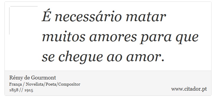 É necessário matar muitos amores para que se chegue ao amor. - Rémy de Gourmont - Frases