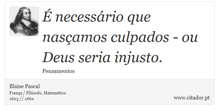 É necessário que nasçamos culpados - ou Deus seria injusto. - Blaise Pascal - Frases