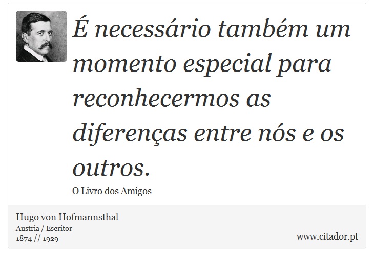 É necessário também um momento especial para reconhecermos as diferenças entre nós e os outros. - Hugo von Hofmannsthal - Frases