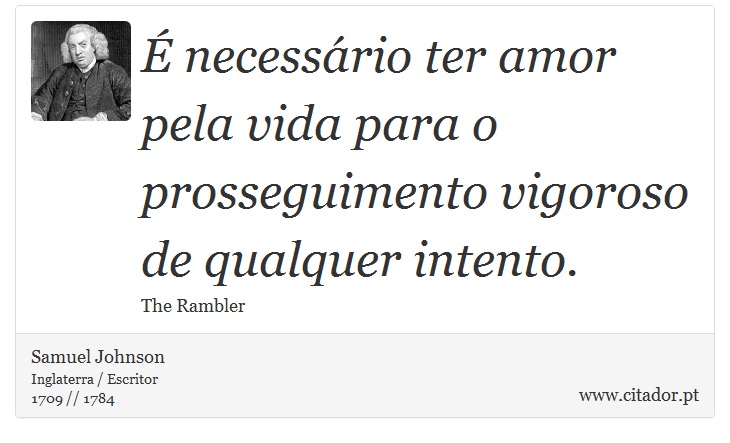É necessário ter amor pela vida para o prosseguimento vigoroso de qualquer intento. - Samuel Johnson - Frases