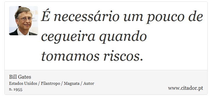 É necessário um pouco de cegueira quando tomamos riscos. - Bill Gates - Frases