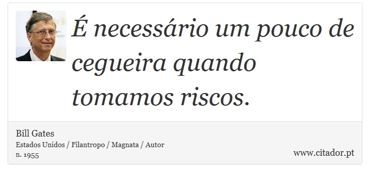  necessrio um pouco de cegueira quando tomamos riscos. - Bill Gates - Frases