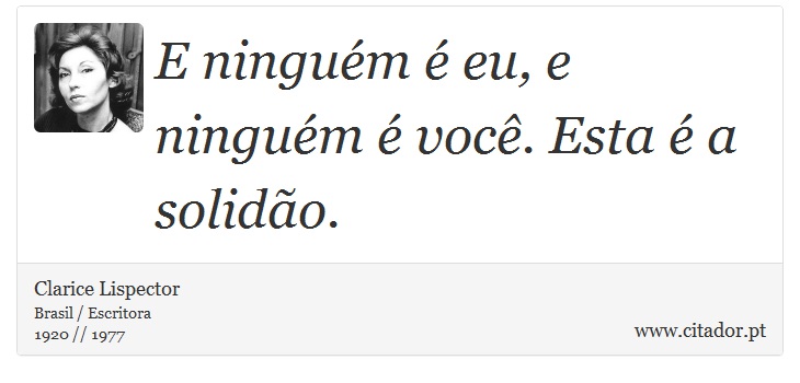 E ninguém é eu, e ninguém é você. Esta é a solidão. - Clarice Lispector - Frases