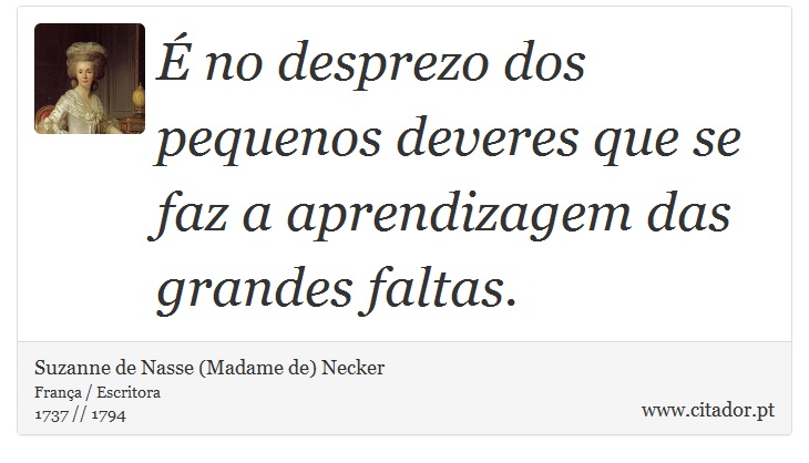 É no desprezo dos pequenos deveres que se faz a aprendizagem das grandes faltas. - Suzanne de Nasse (Madame de) Necker - Frases