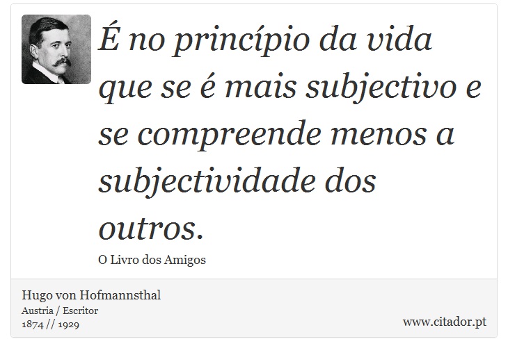É no princípio da vida que se é mais subjectivo e se compreende menos a subjectividade dos outros. - Hugo von Hofmannsthal - Frases
