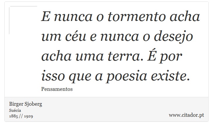 E nunca o tormento acha um céu e nunca o desejo acha uma terra. É por isso que a poesia existe. - Birger Sjoberg - Frases